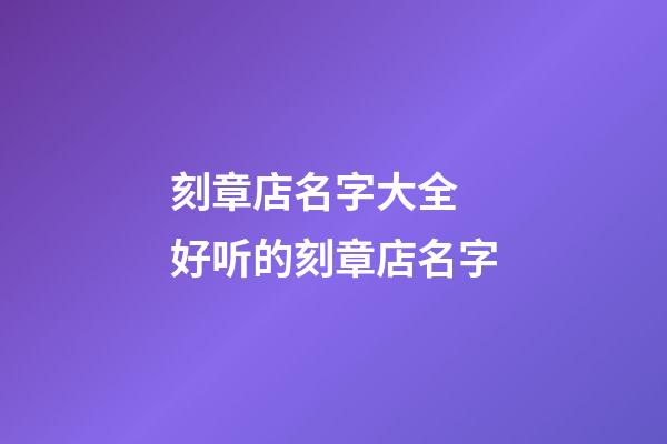 刻章店名字大全 好听的刻章店名字-第1张-店铺起名-玄机派